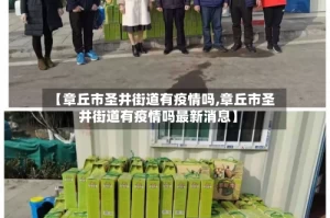 【章丘市圣井街道有疫情吗,章丘市圣井街道有疫情吗最新消息】