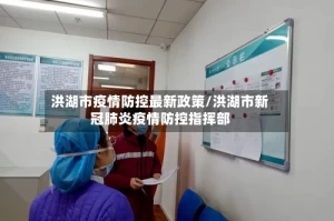 洪湖市疫情防控最新政策/洪湖市新冠肺炎疫情防控指挥部