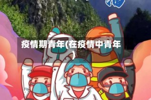 疫情期青年(在疫情中青年)
