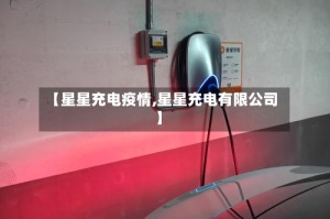 【星星充电疫情,星星充电有限公司】
