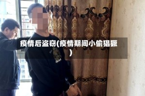 疫情后盗窃(疫情期间小偷猖獗)