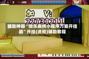 辅助神器“微乐麻将小程序万能开挂器”开挂(透视)辅助教程
