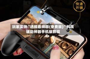 玩家实测“透视看牌器(免费版)”科技辅助神器手机版教程