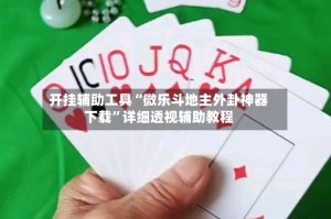 开挂辅助工具“微乐斗地主外卦神器下载”详细透视辅助教程