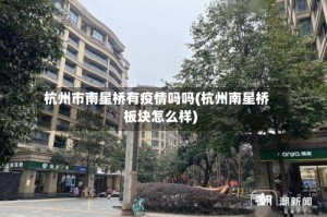 杭州市南星桥有疫情吗吗(杭州南星桥板块怎么样)