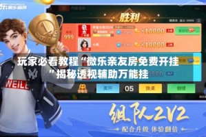 玩家必看教程“微乐亲友房免费开挂”揭秘透视辅助万能挂