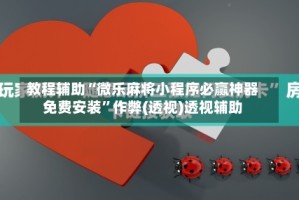 教程辅助“微乐麻将小程序必赢神器免费安装”作弊(透视)透视辅助