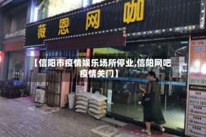 【信阳市疫情娱乐场所停业,信阳网吧疫情关门】