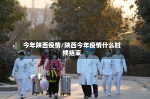 今年陕西疫情/陕西今年疫情什么时候结束