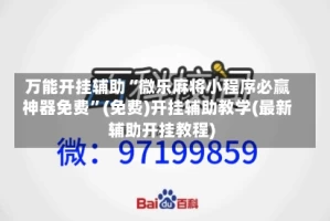 万能开挂辅助“微乐麻将小程序必赢神器免费”(免费)开挂辅助教学(最新辅助开挂教程)