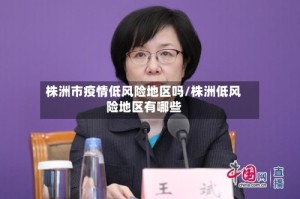 株洲市疫情低风险地区吗/株洲低风险地区有哪些
