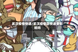 武汉疫情快递/武汉疫情区快递受影响吗