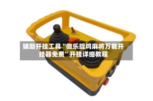 辅助开挂工具“微乐捉鸡麻将万能开挂器免费”开挂详细教程