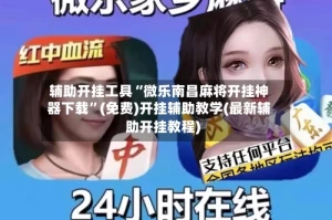 辅助开挂工具“微乐南昌麻将开挂神器下载”(免费)开挂辅助教学(最新辅助开挂教程)