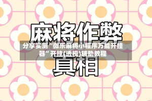 分享实测“微乐麻将小程序万能开挂器”开挂(透视)辅助教程