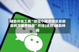 辅助开挂工具“微信小程序微乐安徽麻将万能开挂器”开挂(透视)辅助神器