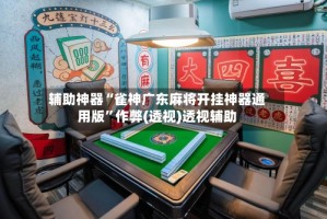 辅助神器“雀神广东麻将开挂神器通用版”作弊(透视)透视辅助