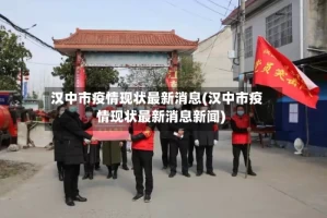 汉中市疫情现状最新消息(汉中市疫情现状最新消息新闻)