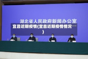 宜昌近期疫情(宜昌近期疫情情况)