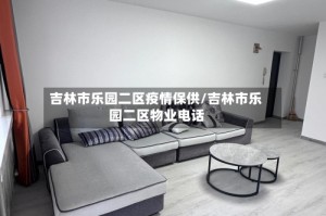 吉林市乐园二区疫情保供/吉林市乐园二区物业电话