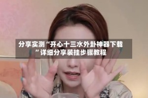 分享实测“开心十三水外卦神器下载”详细分享装挂步骤教程