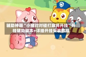 辅助神器“小猪对对碰打麻将开挂”开挂辅助脚本+详细开挂安装教程