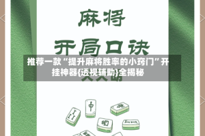 推荐一款“提升麻将胜率的小窍门”开挂神器{透视辅助}全揭秘