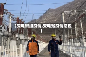 【变电班组疫情,变电站疫情防控】