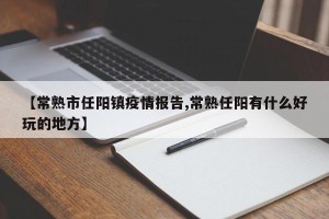 【常熟市任阳镇疫情报告,常熟任阳有什么好玩的地方】