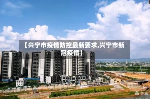 【兴宁市疫情防控最新要求,兴宁市新冠疫情】