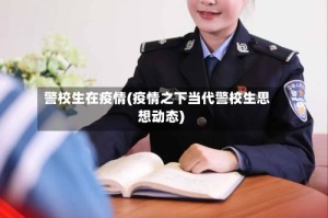 警校生在疫情(疫情之下当代警校生思想动态)