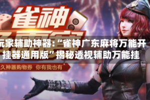 玩家辅助神器:“雀神广东麻将万能开挂器通用版”揭秘透视辅助万能挂