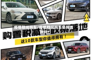 疫情期间购车/疫情期间购车免购置税吗?
