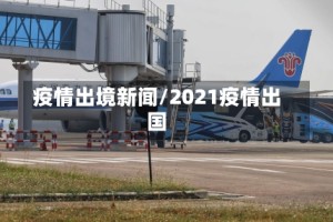 疫情出境新闻/2021疫情出国