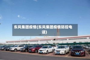 东风集团疫情(东风集团疫情防控电话)