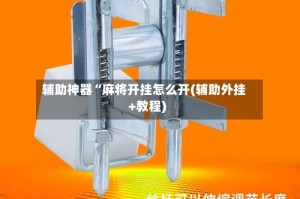 辅助神器“麻将开挂怎么开(辅助外挂+教程)