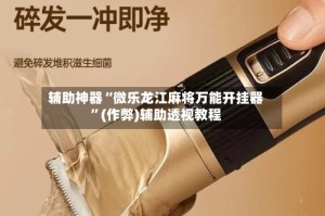 辅助神器“微乐龙江麻将万能开挂器”(作弊)辅助透视教程