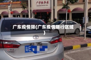 广东疫情限(广东疫情限行区域)
