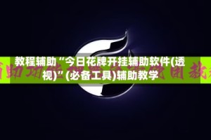 教程辅助“今日花牌开挂辅助软件(透视)”(必备工具)辅助教学