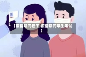 【疫情期间卷子,疫情期间学生考试】