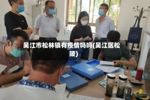 吴江市松林镇有疫情吗吗(吴江区松陵)