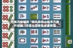 万能开挂辅助“微乐麻将小程序万能开挂器”详细分享装挂步骤教程
