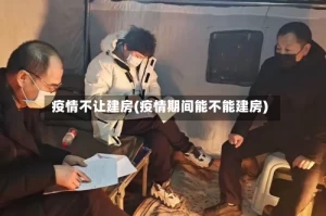 疫情不让建房(疫情期间能不能建房)