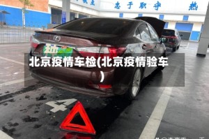 北京疫情车检(北京疫情验车)