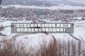 【哈尔滨五常市有没有疫情,黑龙江省哈尔滨市五常市疫情风险等级】