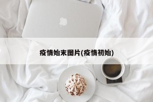 疫情始末图片(疫情初始)