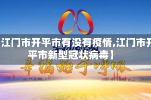 【江门市开平市有没有疫情,江门市开平市新型冠状病毒】