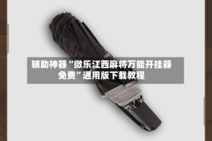 辅助神器“微乐江西麻将万能开挂器免费”通用版下载教程