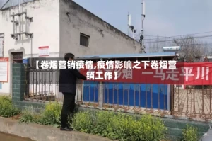【卷烟营销疫情,疫情影响之下卷烟营销工作】