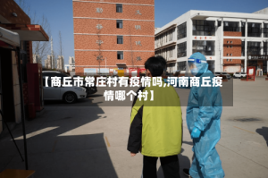 【商丘市常庄村有疫情吗,河南商丘疫情哪个村】